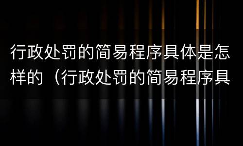 行政处罚的简易程序具体是怎样的（行政处罚的简易程序具体是怎样的规定）