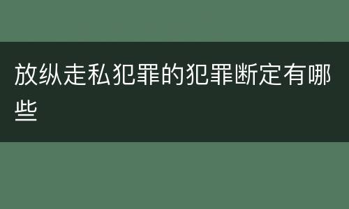 放纵走私犯罪的犯罪断定有哪些