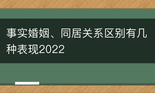 事实婚姻、同居关系区别有几种表现2022