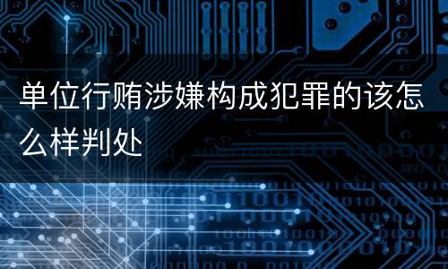 单位行贿涉嫌构成犯罪的该怎么样判处