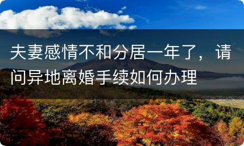 夫妻感情不和分居一年了，请问异地离婚手续如何办理