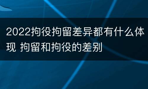 2022拘役拘留差异都有什么体现 拘留和拘役的差别