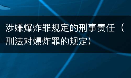 涉嫌爆炸罪规定的刑事责任（刑法对爆炸罪的规定）