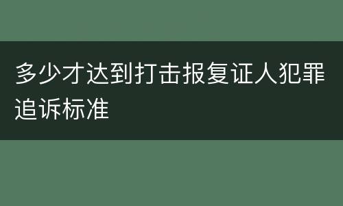 多少才达到打击报复证人犯罪追诉标准