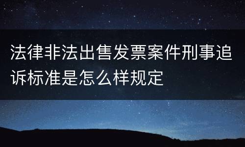 法律非法出售发票案件刑事追诉标准是怎么样规定