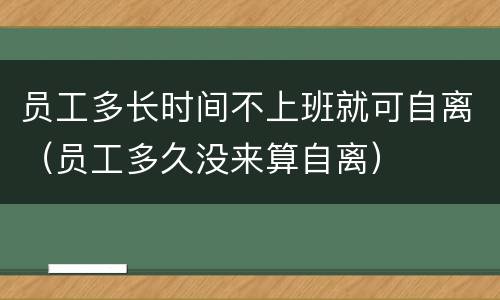 员工多长时间不上班就可自离（员工多久没来算自离）
