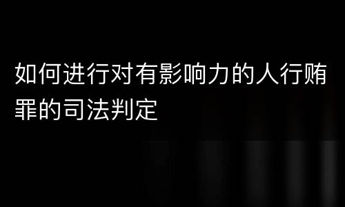 如何进行对有影响力的人行贿罪的司法判定
