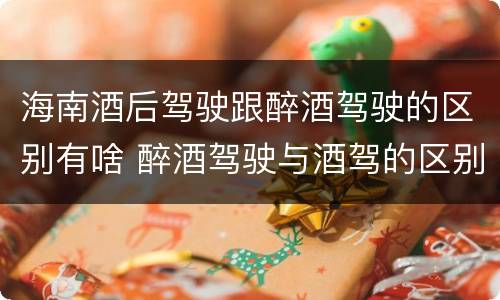 海南酒后驾驶跟醉酒驾驶的区别有啥 醉酒驾驶与酒驾的区别
