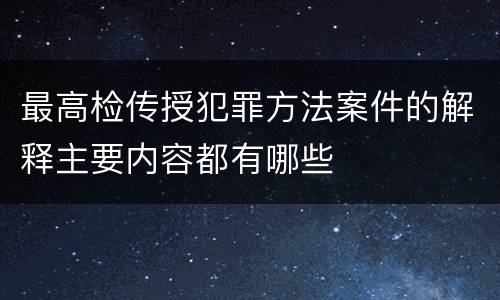 最高检传授犯罪方法案件的解释主要内容都有哪些