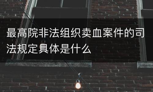 最高院非法组织卖血案件的司法规定具体是什么