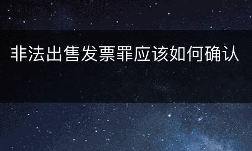非法出售发票罪应该如何确认