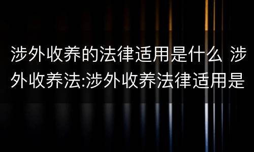 涉外收养的法律适用是什么 涉外收养法:涉外收养法律适用是怎么规定的