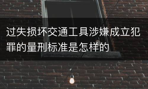 过失损坏交通工具涉嫌成立犯罪的量刑标准是怎样的
