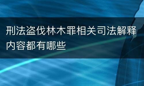 刑法盗伐林木罪相关司法解释内容都有哪些