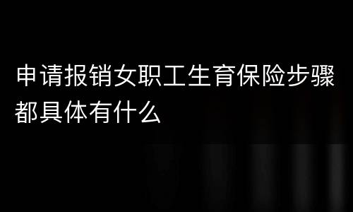 申请报销女职工生育保险步骤都具体有什么