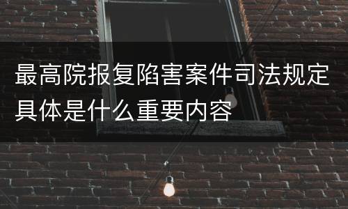最高院报复陷害案件司法规定具体是什么重要内容