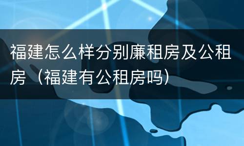 福建怎么样分别廉租房及公租房（福建有公租房吗）