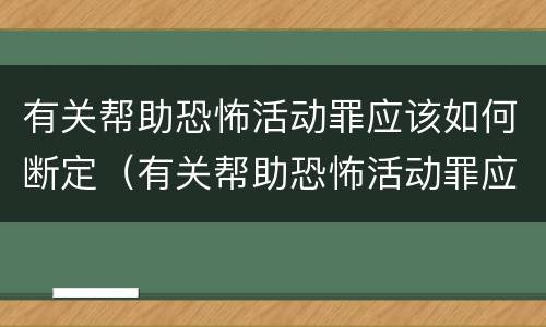 有关帮助恐怖活动罪应该如何断定（有关帮助恐怖活动罪应该如何断定责任）