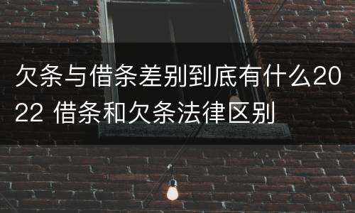欠条与借条差别到底有什么2022 借条和欠条法律区别