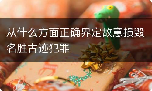 从什么方面正确界定故意损毁名胜古迹犯罪