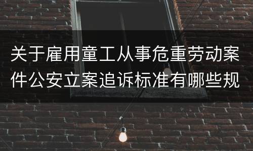 关于雇用童工从事危重劳动案件公安立案追诉标准有哪些规定