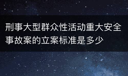刑事大型群众性活动重大安全事故案的立案标准是多少