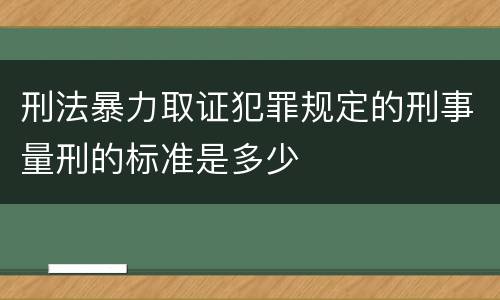 刑法暴力取证犯罪规定的刑事量刑的标准是多少