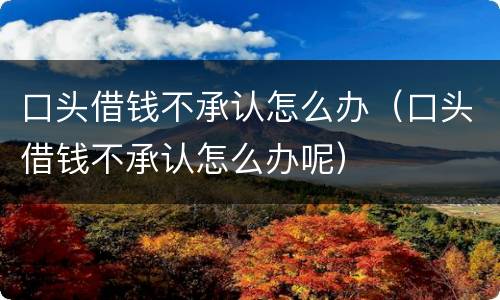 口头借钱不承认怎么办（口头借钱不承认怎么办呢）