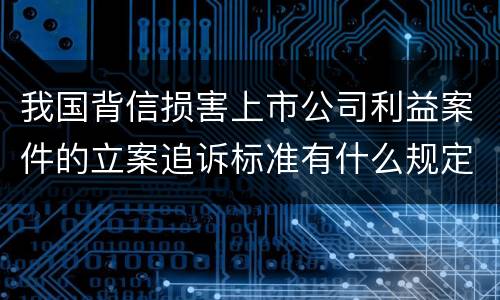 我国背信损害上市公司利益案件的立案追诉标准有什么规定