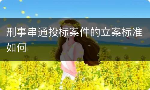 刑事串通投标案件的立案标准如何