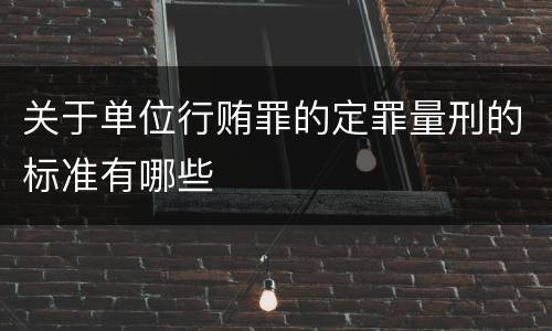 关于单位行贿罪的定罪量刑的标准有哪些