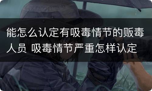 能怎么认定有吸毒情节的贩毒人员 吸毒情节严重怎样认定