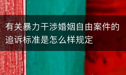 有关暴力干涉婚姻自由案件的追诉标准是怎么样规定