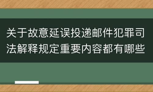 关于故意延误投递邮件犯罪司法解释规定重要内容都有哪些