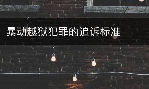 暴动越狱犯罪的追诉标准