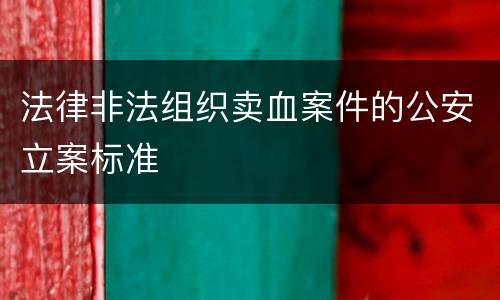 法律非法组织卖血案件的公安立案标准