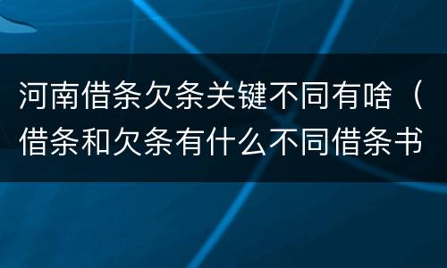 河南借条欠条关键不同有啥（借条和欠条有什么不同借条书写）