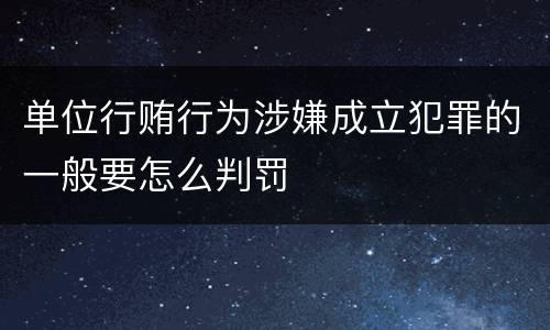 单位行贿行为涉嫌成立犯罪的一般要怎么判罚