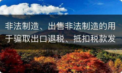 非法制造、出售非法制造的用于骗取出口退税、抵扣税款发票罪怎么构成的