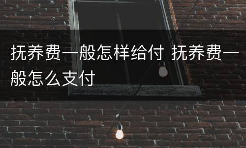 抚养费一般怎样给付 抚养费一般怎么支付