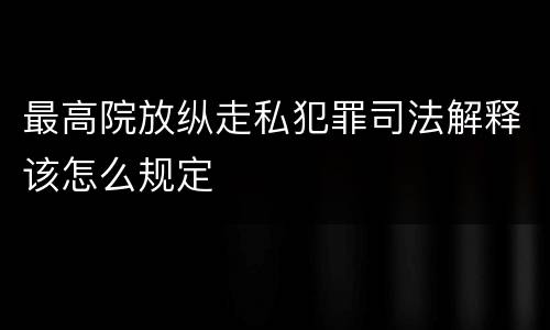最高院放纵走私犯罪司法解释该怎么规定
