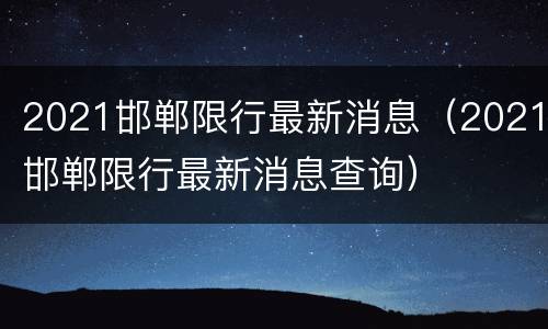 2021邯郸限行最新消息（2021邯郸限行最新消息查询）