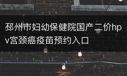 邳州市妇幼保健院国产二价hpv宫颈癌疫苗预约入口