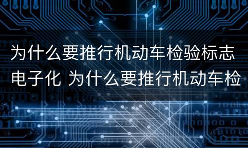 为什么要推行机动车检验标志电子化 为什么要推行机动车检验标志电子化制度