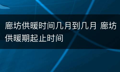 廊坊供暖时间几月到几月 廊坊供暖期起止时间