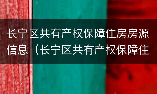长宁区共有产权保障住房房源信息（长宁区共有产权保障住房房源信息公开）