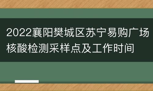 2022襄阳樊城区苏宁易购广场核酸检测采样点及工作时间