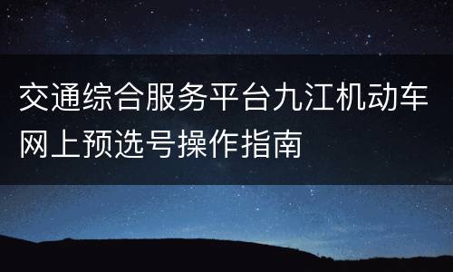 交通综合服务平台九江机动车网上预选号操作指南