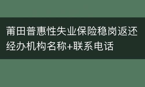 莆田普惠性失业保险稳岗返还经办机构名称+联系电话