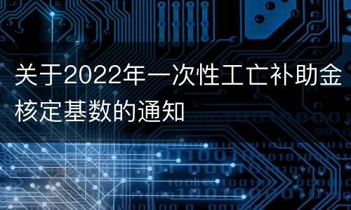 关于2022年一次性工亡补助金核定基数的通知